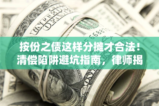 武汉按份之债这样分摊才合法！清偿陷阱避坑指南，律师揭秘关键条款