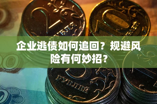 武汉企业逃债如何追回？规避风险有何妙招？