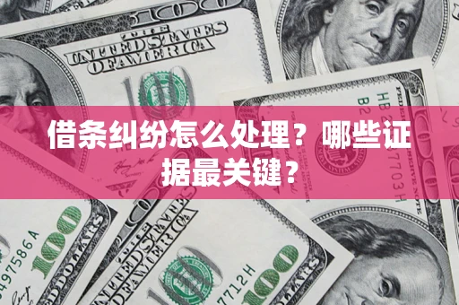 武汉借条纠纷怎么处理？哪些证据最关键？