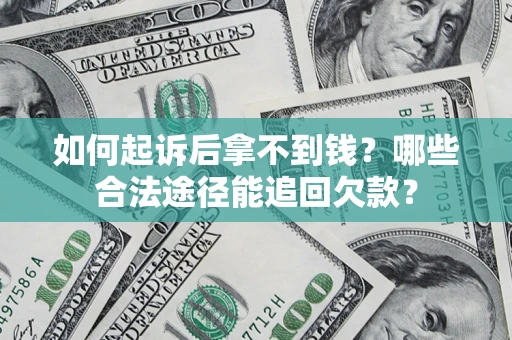 武汉如何起诉后拿不到钱？哪些合法途径能追回欠款？