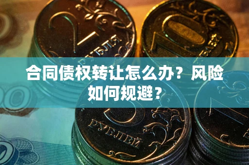 武汉合同债权转让怎么办？风险如何规避？