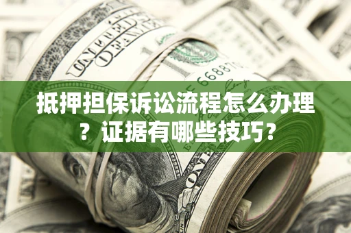 武汉抵押担保诉讼流程怎么办理？证据有哪些技巧？