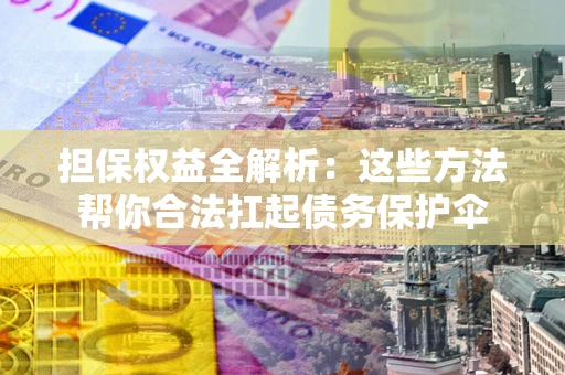 武汉担保权益全解析：这些方法帮你合法扛起债务保护伞