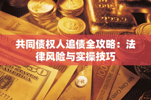 武汉共同债权人追债全攻略：法律风险与实操技巧