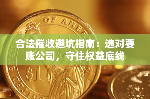 武汉合法催收避坑指南：选对要账公司，守住权益底线