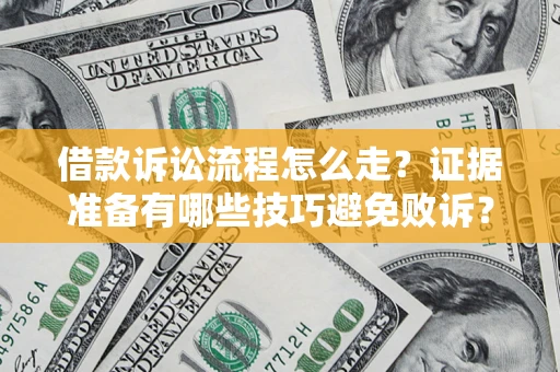 武汉借款诉讼流程怎么走？证据准备有哪些技巧避免败诉？