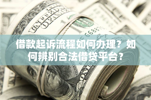 武汉借款起诉流程如何办理？如何辨别合法借贷平台？