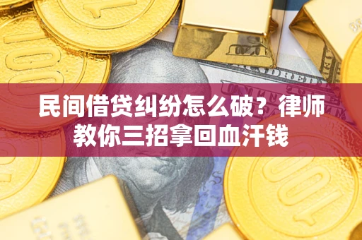 武汉民间借贷纠纷怎么破？律师教你三招拿回血汗钱