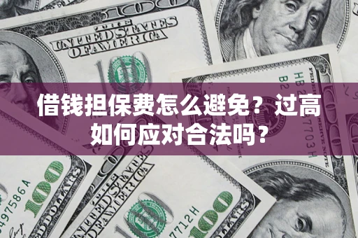 武汉借钱担保费怎么避免？过高如何应对合法吗？