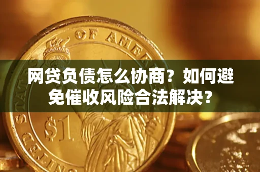 武汉网贷负债怎么协商？如何避免催收风险合法解决？