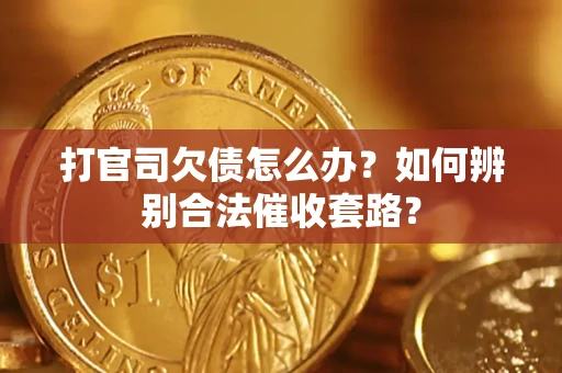 武汉打官司欠债怎么办？如何辨别合法催收套路？