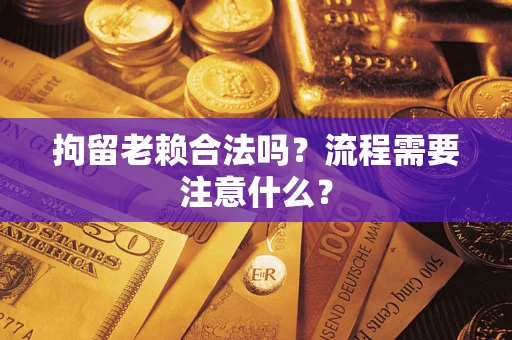 武汉拘留老赖合法吗？流程需要注意什么？