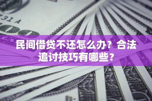 武汉民间借贷不还怎么办？合法追讨技巧有哪些？