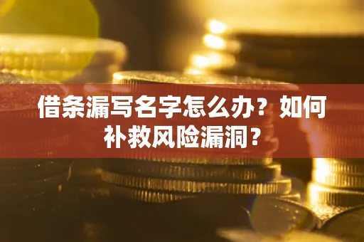 武汉借条漏写名字怎么办？如何补救风险漏洞？