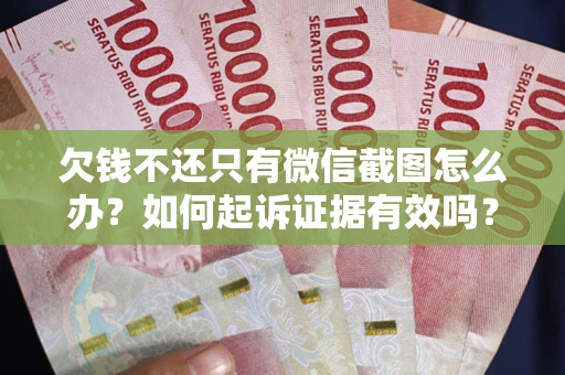 武汉欠钱不还只有微信截图怎么办？如何起诉证据有效吗？