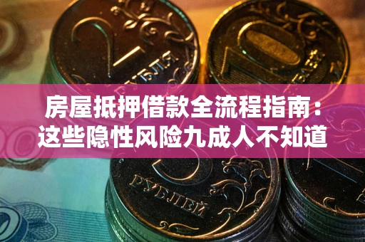 武汉房屋抵押借款全流程指南：这些隐性风险九成人不知道