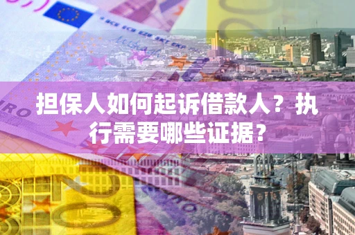 武汉担保人如何起诉借款人？执行需要哪些证据？