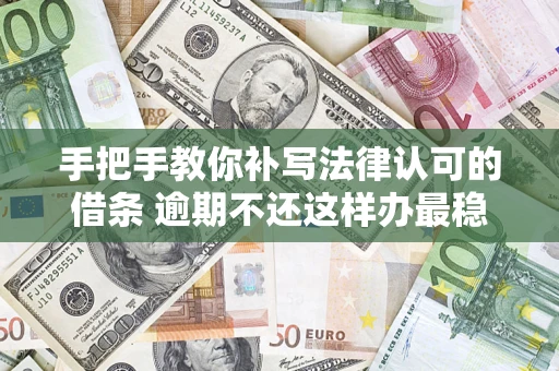 武汉手把手教你补写法律认可的借条 逾期不还这样办最稳妥