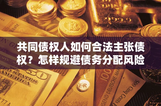 武汉共同债权人如何合法主张债权？怎样规避债务分配风险？