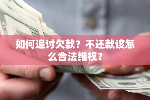 武汉如何追讨欠款？不还款该怎么合法维权？