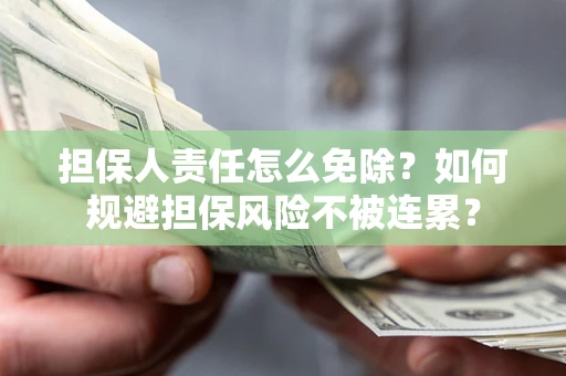 武汉担保人责任怎么免除？如何规避担保风险不被连累？