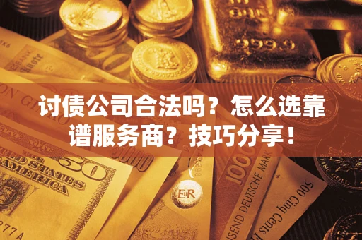 武汉讨债公司合法吗？怎么选靠谱服务商？技巧分享！