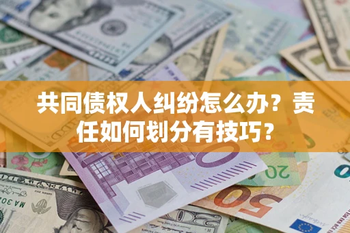 武汉共同债权人纠纷怎么办？责任如何划分有技巧？