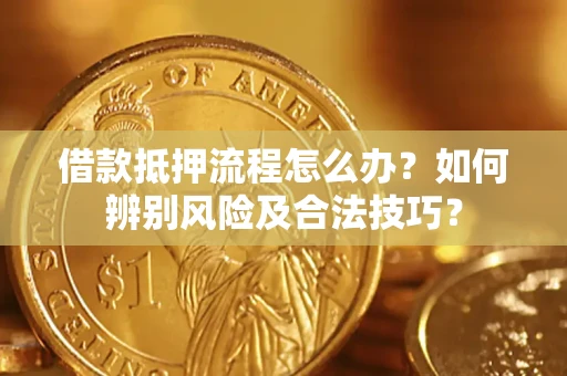武汉借款抵押流程怎么办？如何辨别风险及合法技巧？