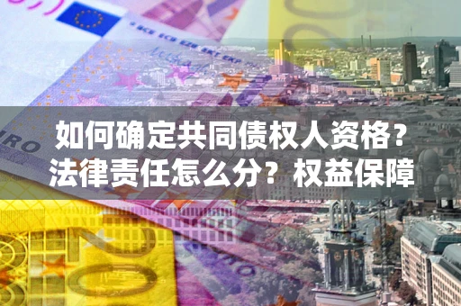 武汉如何确定共同债权人资格？法律责任怎么分？权益保障技巧揭秘！