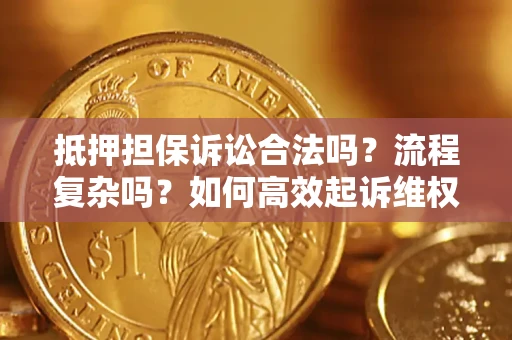 武汉抵押担保诉讼合法吗？流程复杂吗？如何高效起诉维权？