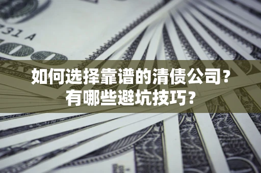 武汉如何选择靠谱的清债公司？有哪些避坑技巧？