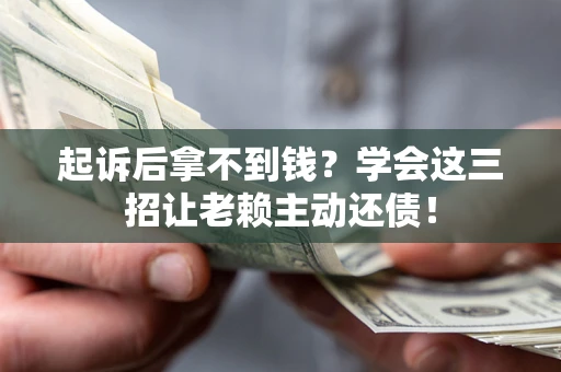 武汉起诉后拿不到钱？学会这三招让老赖主动还债！