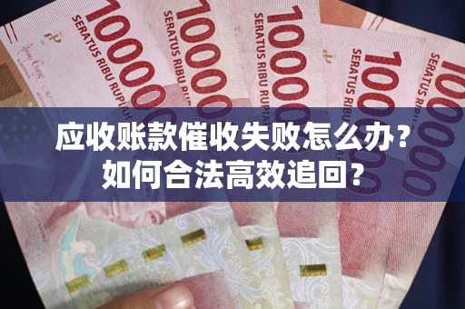 武汉应收账款催收失败怎么办？如何合法高效追回？