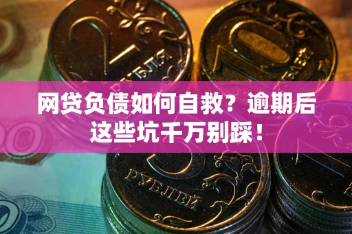 武汉网贷负债如何自救？逾期后这些坑千万别踩！