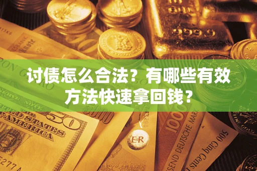 武汉讨债怎么合法？有哪些有效方法快速拿回钱？