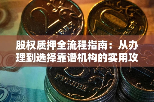 武汉股权质押全流程指南：从办理到选择靠谱机构的实用攻略