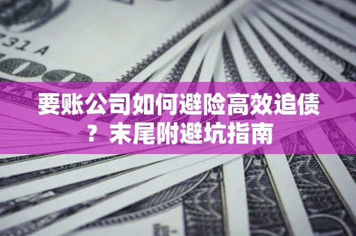武汉要账公司如何避险高效追债？末尾附避坑指南