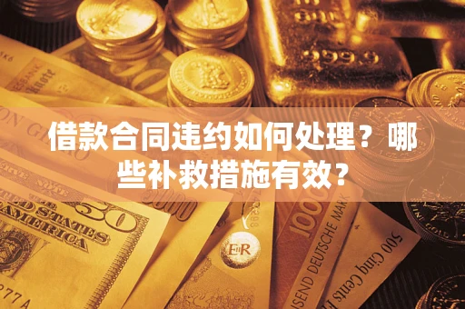 武汉借款合同违约如何处理？哪些补救措施有效？