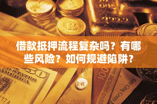 武汉借款抵押流程复杂吗？有哪些风险？如何规避陷阱？