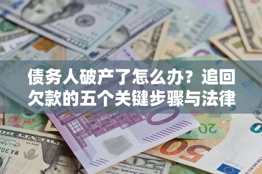 武汉债务人破产了怎么办？追回欠款的五个关键步骤与法律策略