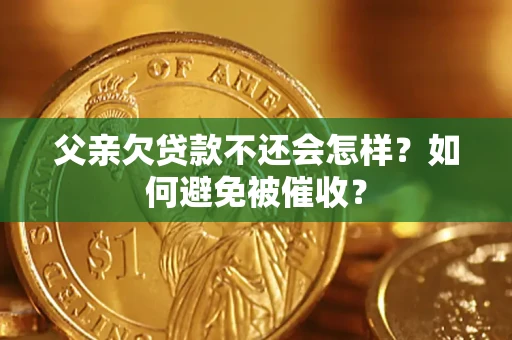 武汉父亲欠贷款不还会怎样？如何避免被催收？