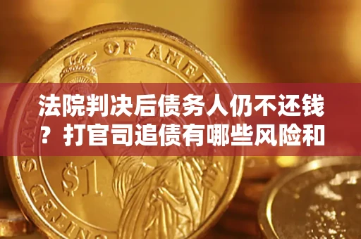 武汉法院判决后债务人仍不还钱？打官司追债有哪些风险和技巧？