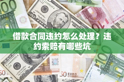 武汉借款合同违约怎么处理？违约索赔有哪些坑