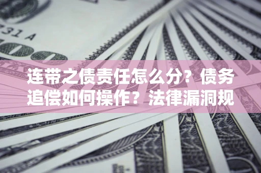 武汉连带之债责任怎么分？债务追偿如何操作？法律漏洞规避指南