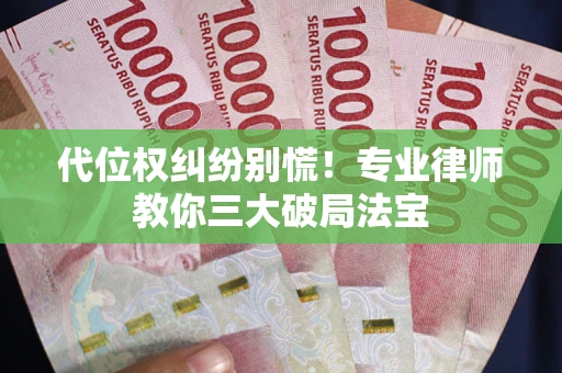 武汉代位权纠纷别慌！专业律师教你三大破局法宝