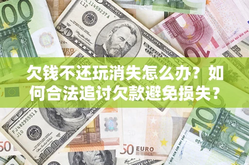武汉欠钱不还玩消失怎么办?如何合法追讨欠款避免损失? 武汉欠钱不还玩消失怎么办?如何合法追讨欠款避免损失?