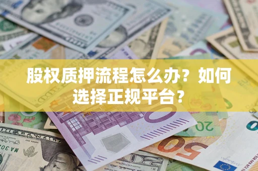 武汉股权质押流程怎么办？如何选择正规平台？