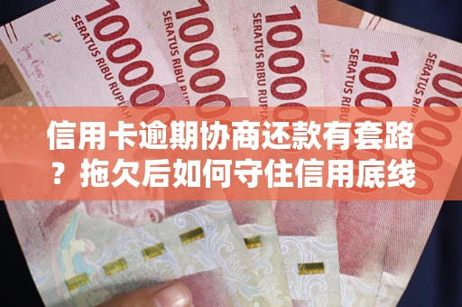 武汉信用卡逾期协商还款有套路？拖欠后如何守住信用底线？