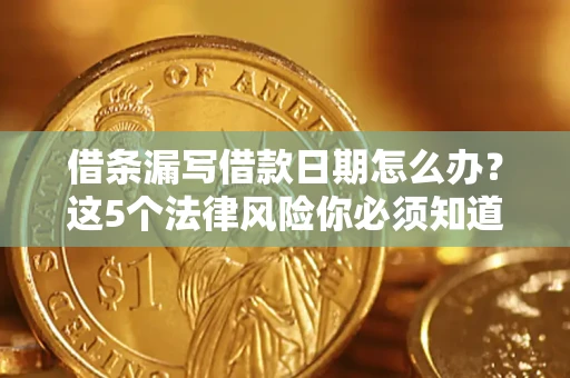 武汉借条漏写借款日期怎么办？这5个法律风险你必须知道