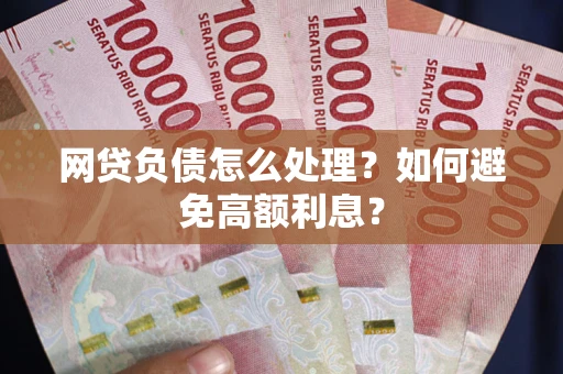 武汉网贷负债怎么处理？如何避免高额利息？